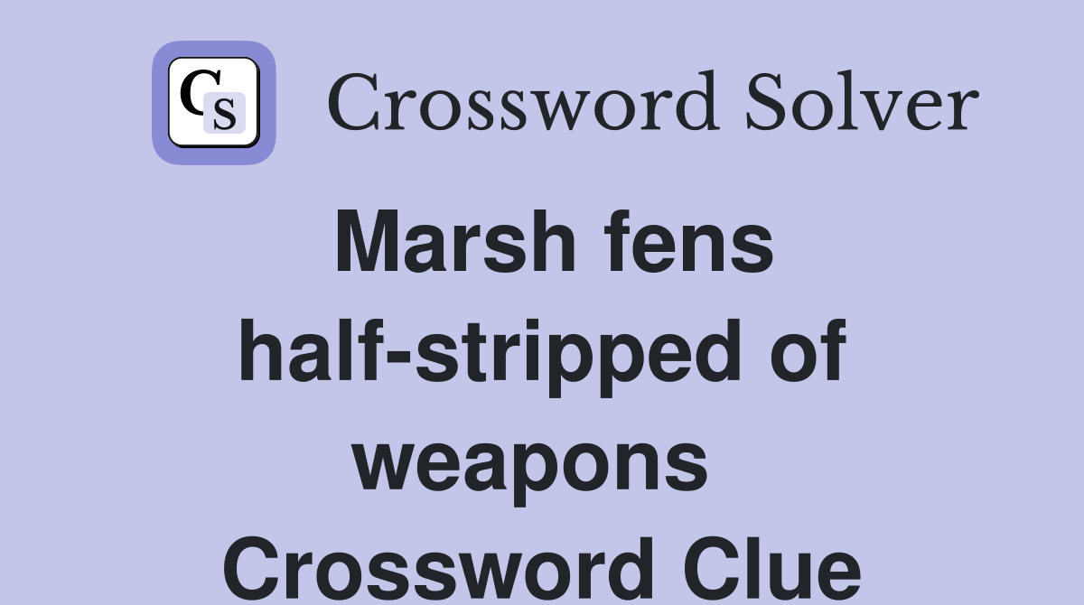 Marsh fens half-stripped of weapons  Crossword Clue