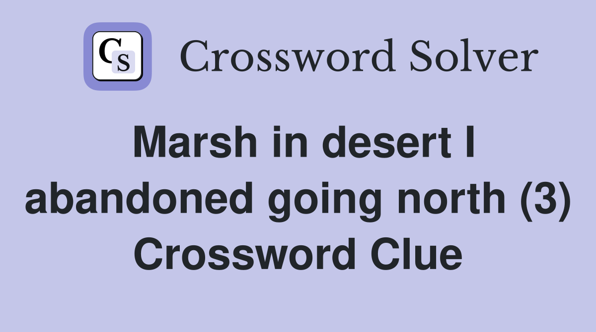 Marsh in desert I abandoned going north (3) Crossword Clue