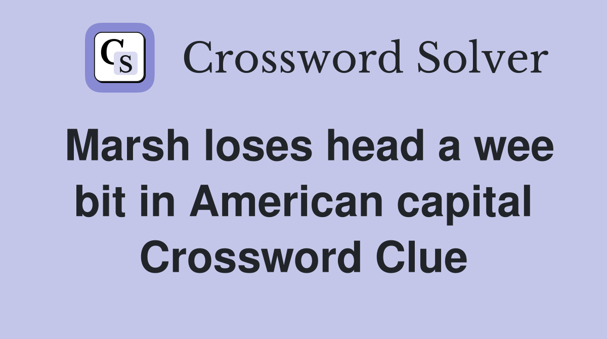 Marsh loses head a wee bit in American capital Crossword Clue