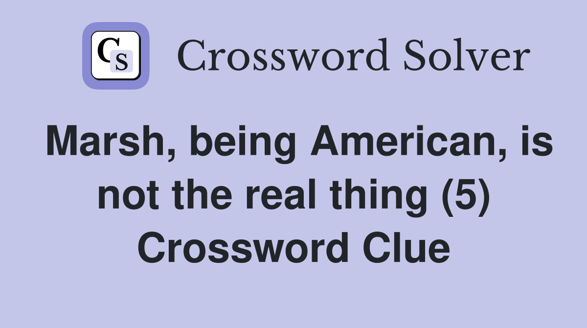 Marsh, being American, is not the real thing (5) Crossword Clue