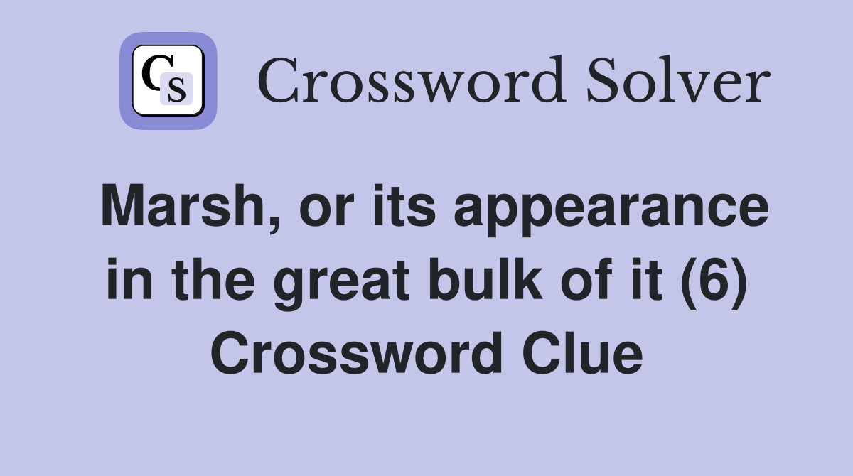 Marsh, or its appearance in the great bulk of it (6) Crossword Clue