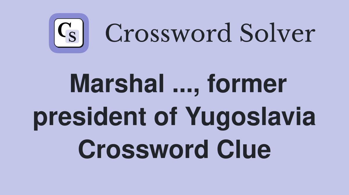 Marshal ..., former president of Yugoslavia Crossword Clue