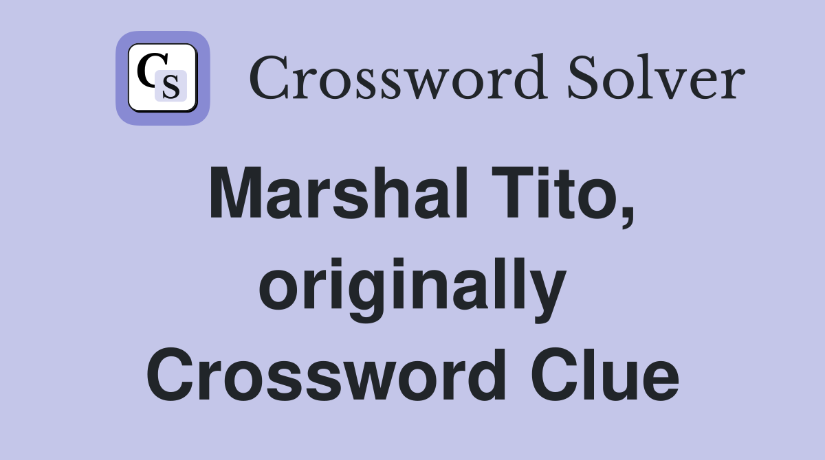 Marshal Tito, originally Crossword Clue