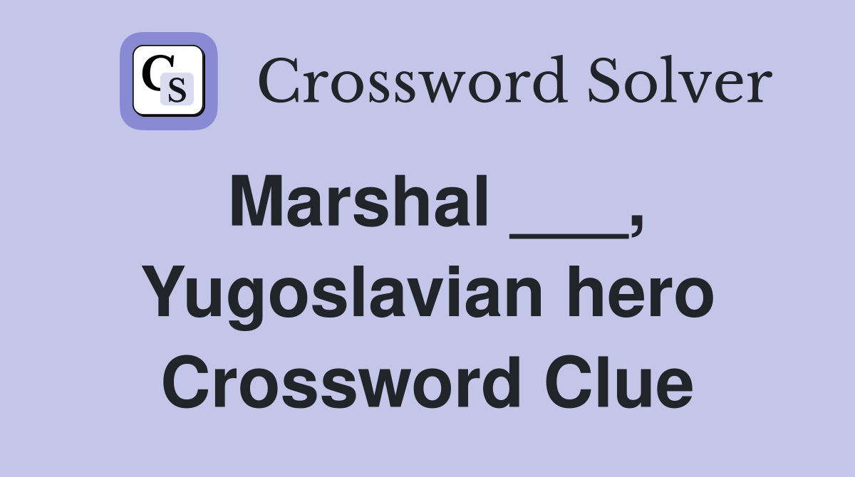 Marshal ___, Yugoslavian hero Crossword Clue