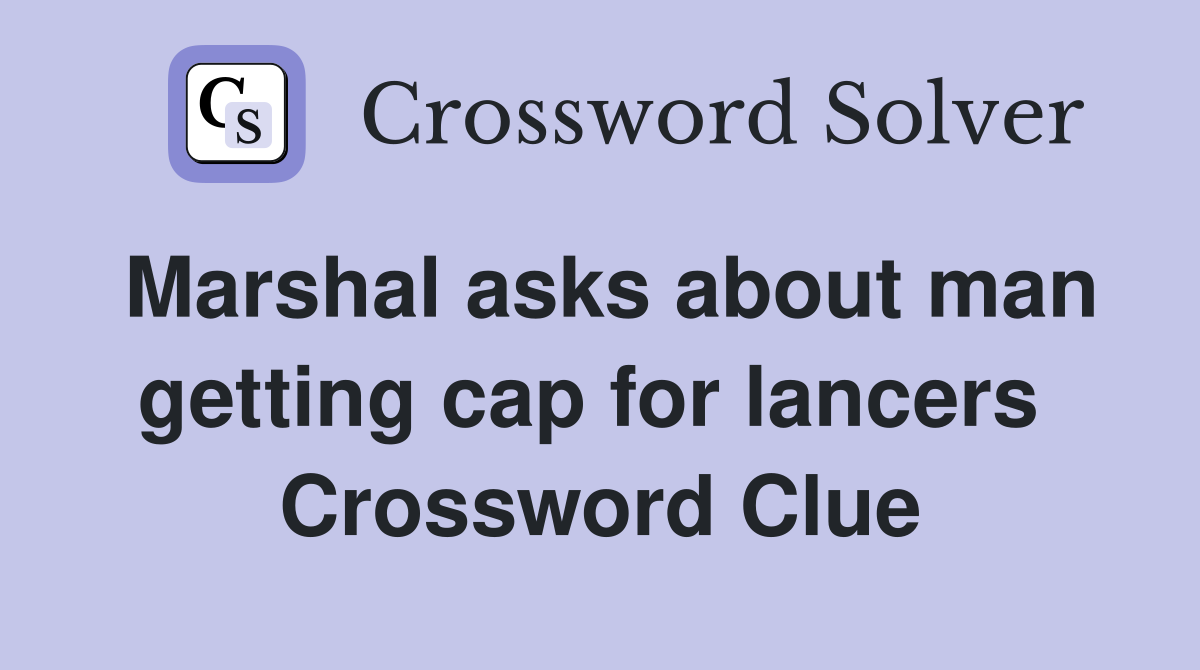 Marshal asks about man getting cap for lancers  Crossword Clue