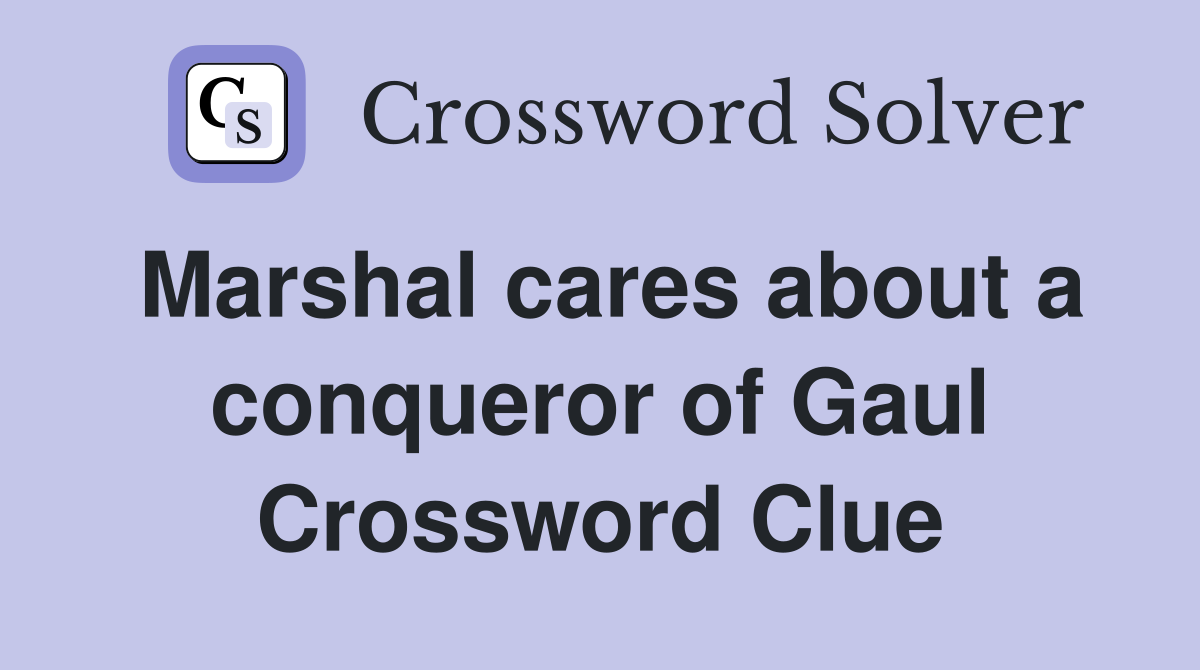 Marshal cares about a conqueror of Gaul Crossword Clue