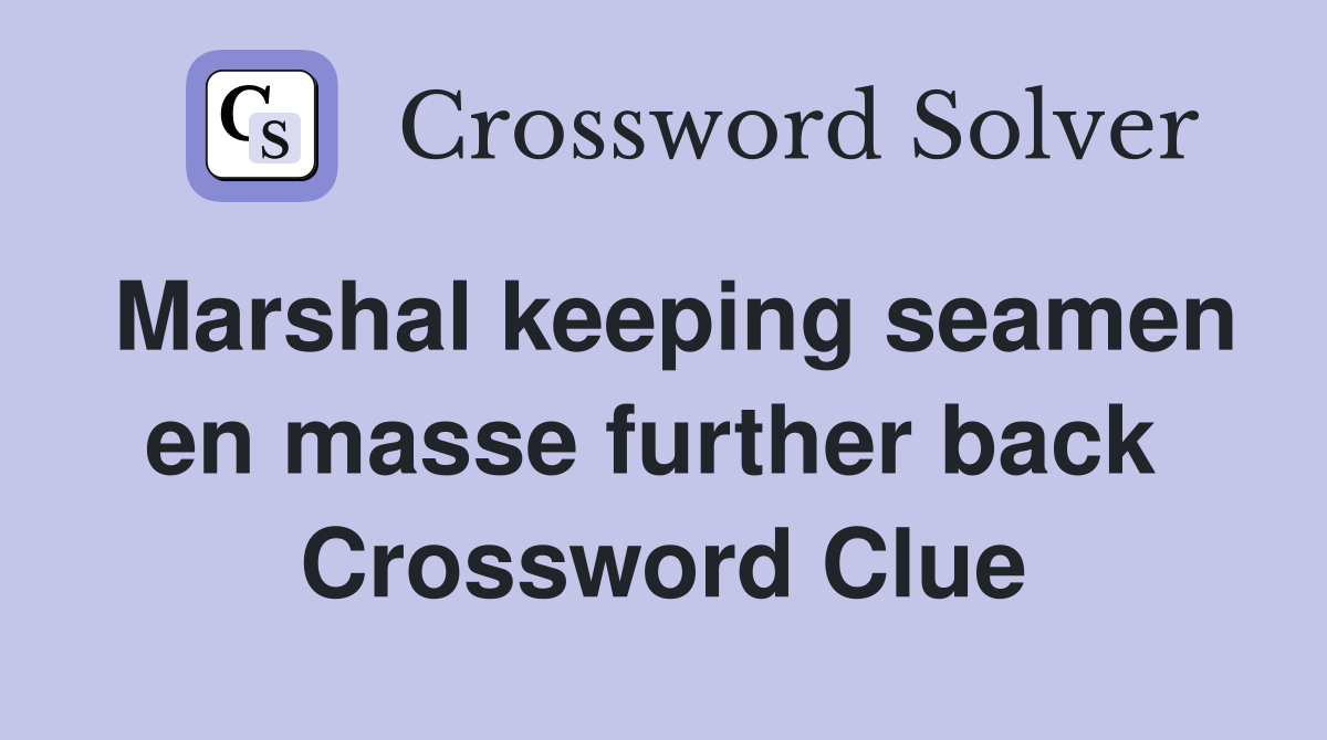 Marshal keeping seamen en masse further back  Crossword Clue