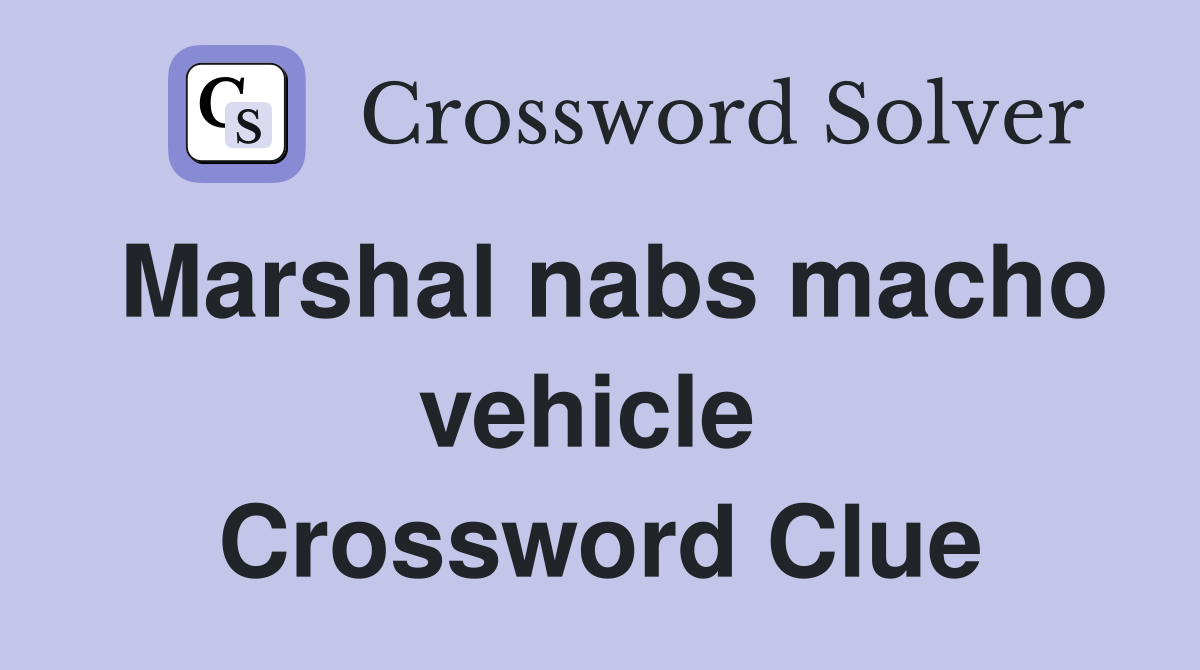 Marshal nabs macho vehicle  Crossword Clue