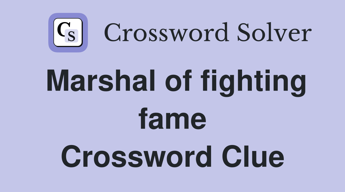 Marshal of fighting fame Crossword Clue