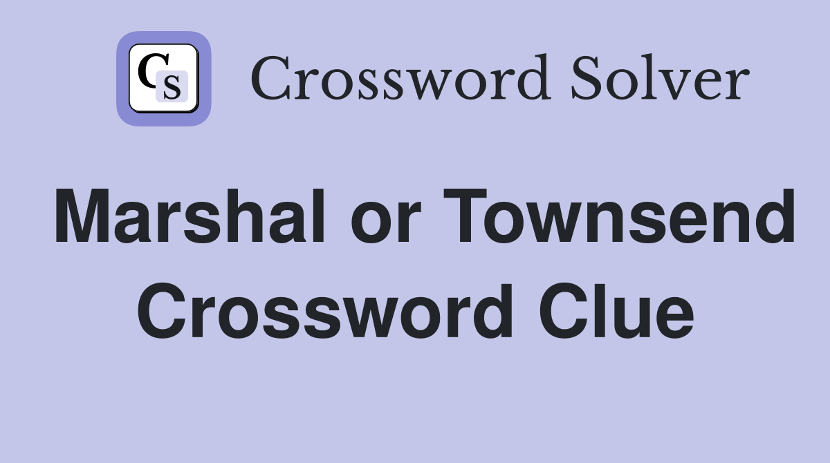 Marshal or Townsend Crossword Clue