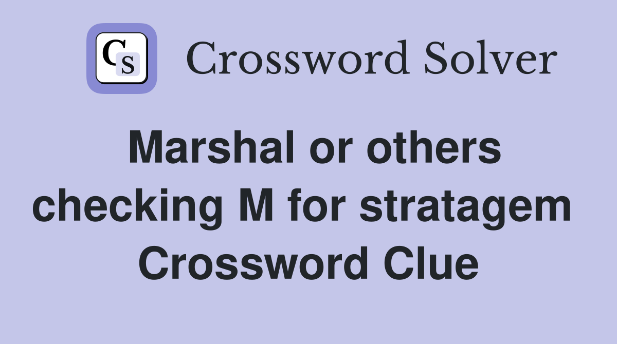 Marshal or others checking M for stratagem  Crossword Clue