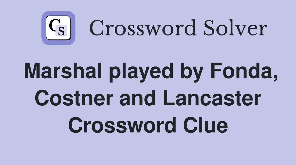 Marshal played by Fonda, Costner and Lancaster Crossword Clue