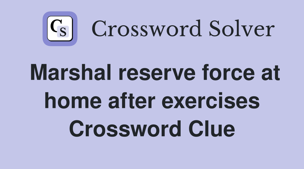 Marshal reserve force at home after exercises Crossword Clue