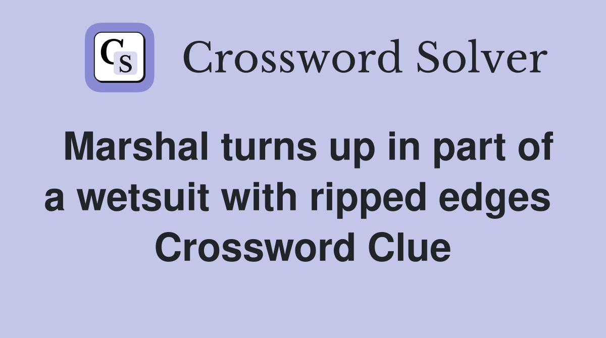 Marshal turns up in part of a wetsuit with ripped edges  Crossword Clue