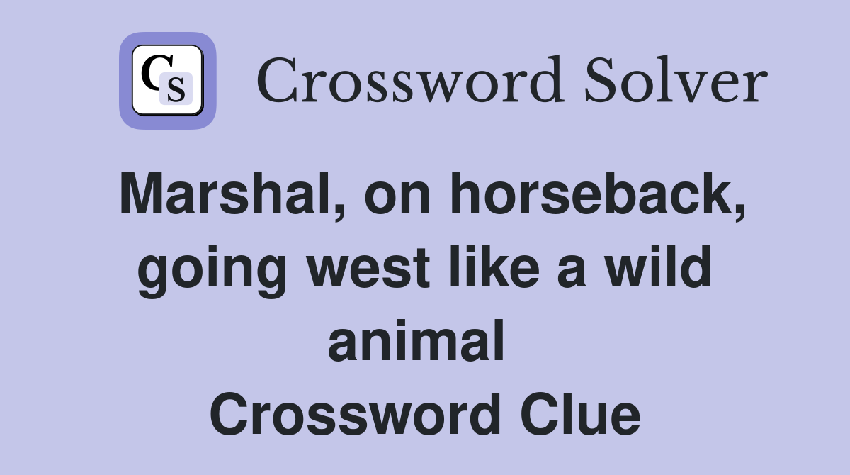 Marshal, on horseback, going west like a wild animal  Crossword Clue