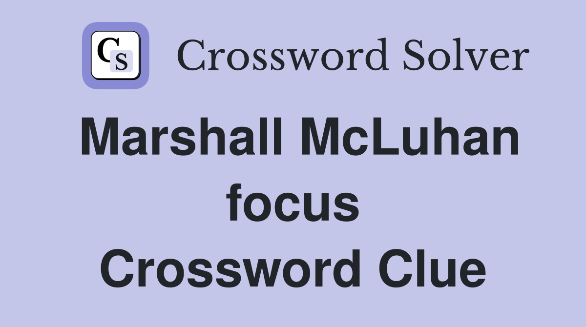 Marshall McLuhan focus Crossword Clue