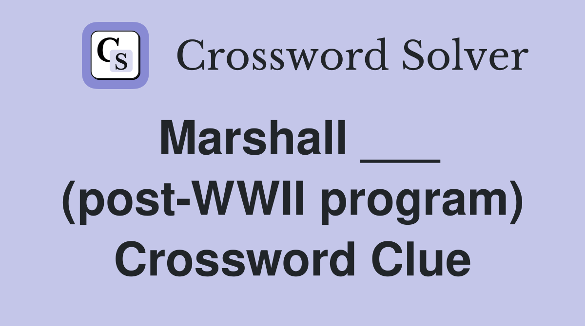 Marshall ___ (post-WWII program) Crossword Clue