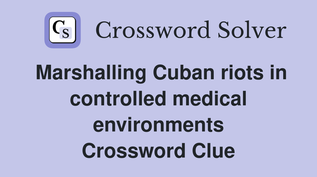 Marshalling Cuban riots in controlled medical environments Crossword Clue