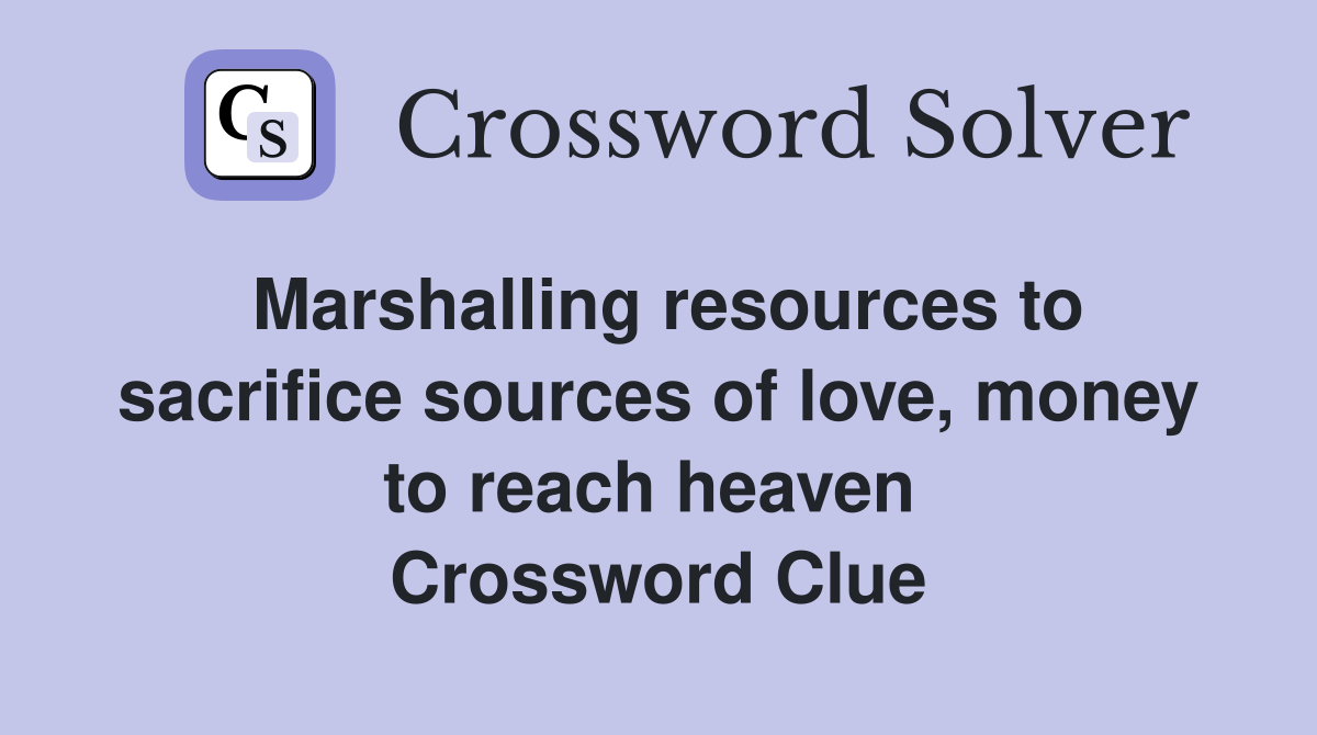 Marshalling resources to sacrifice sources of love, money to reach heaven  Crossword Clue
