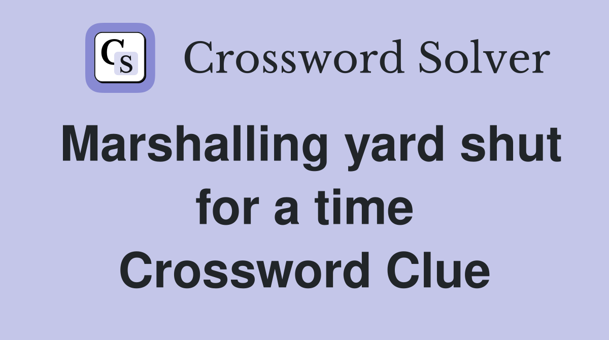 Marshalling yard shut for a time Crossword Clue