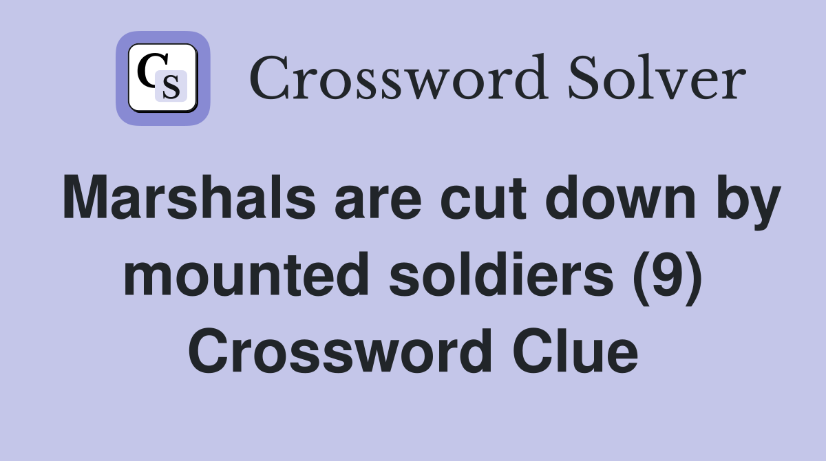 Marshals are cut down by mounted soldiers (9) Crossword Clue