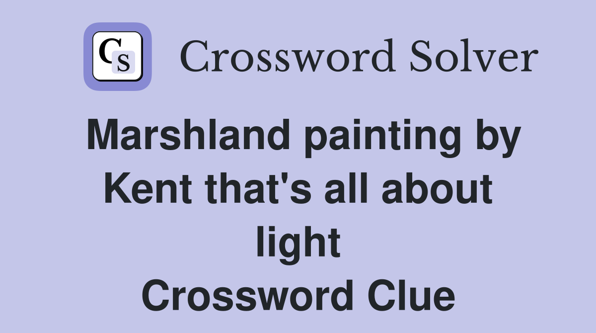 Marshland painting by Kent that's all about light Crossword Clue