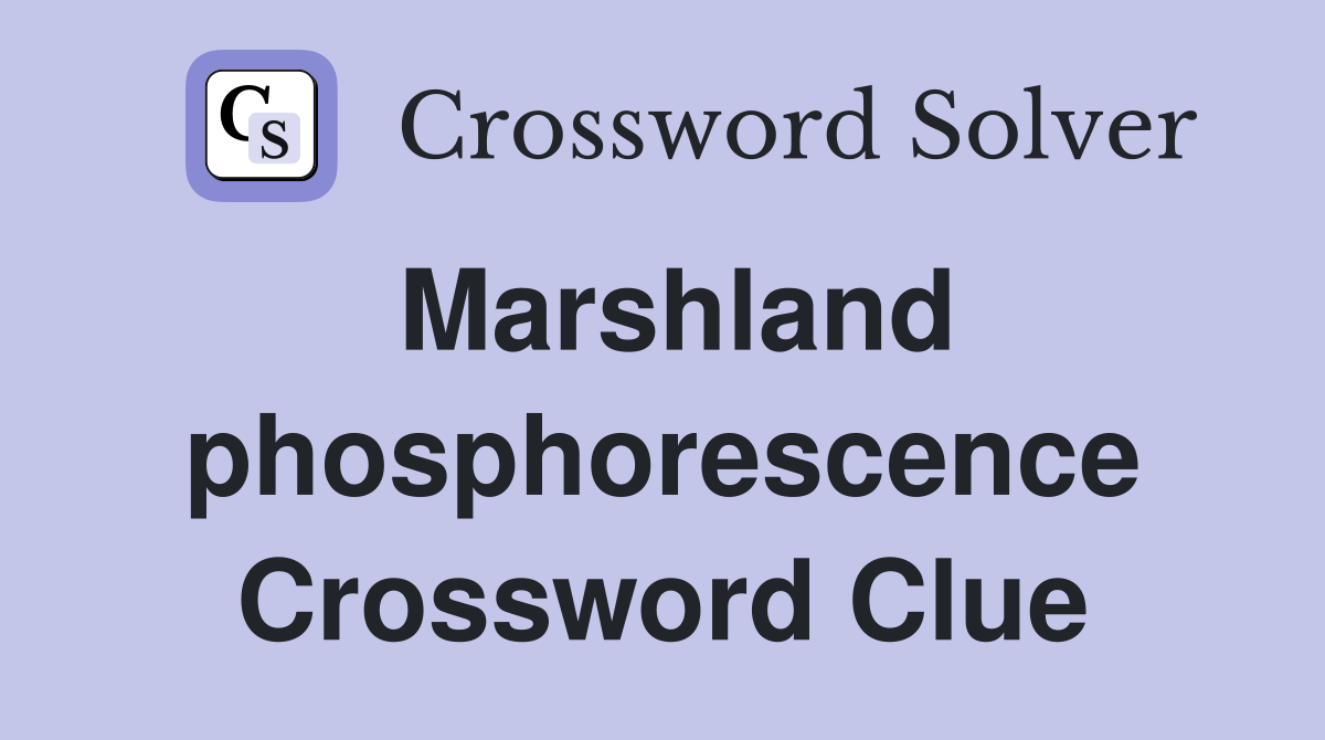 Marshland phosphorescence Crossword Clue
