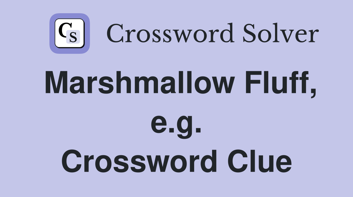 Marshmallow Fluff, e.g. Crossword Clue