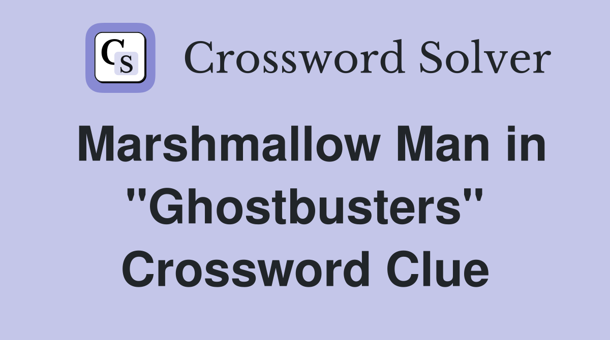 Marshmallow Man in "Ghostbusters" Crossword Clue