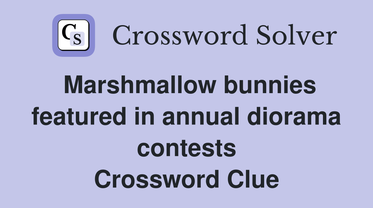 Marshmallow bunnies featured in annual diorama contests Crossword Clue