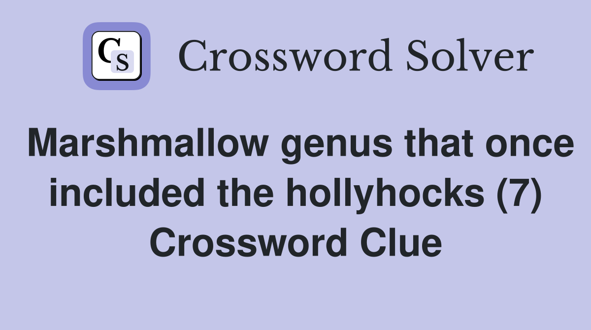 Marshmallow genus that once included the hollyhocks (7) Crossword Clue