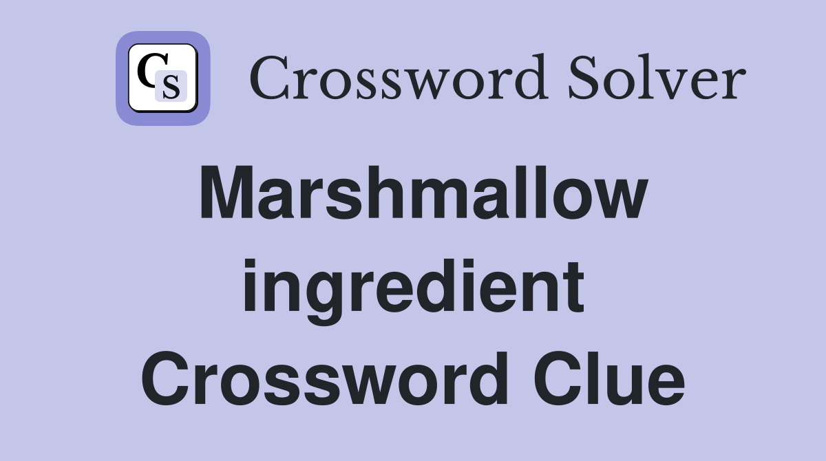 Marshmallow ingredient Crossword Clue