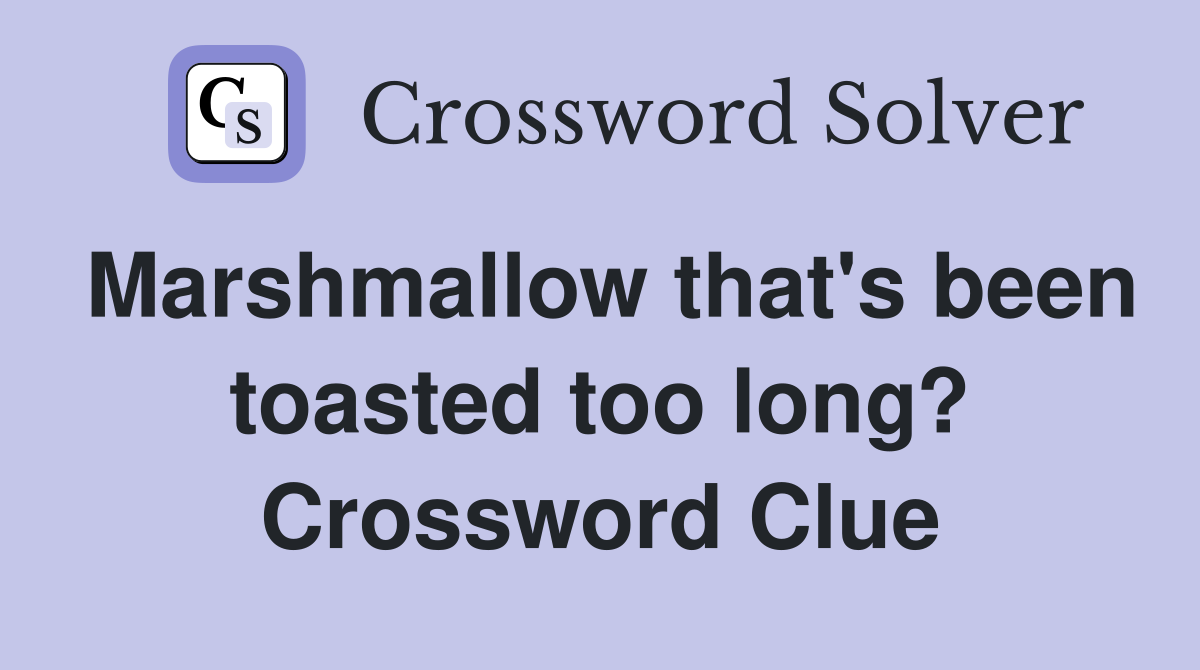 Marshmallow that's been toasted too long? Crossword Clue