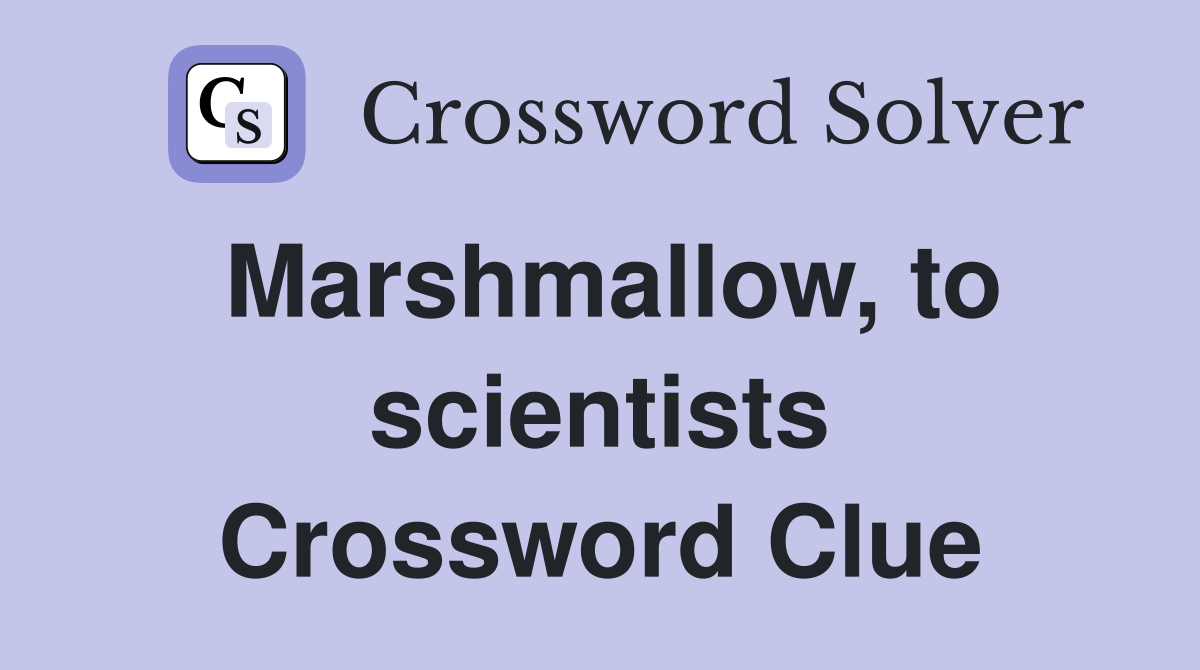 Marshmallow, to scientists Crossword Clue