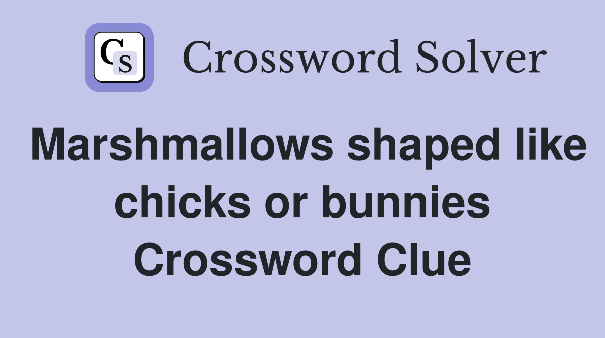 Marshmallows shaped like chicks or bunnies Crossword Clue