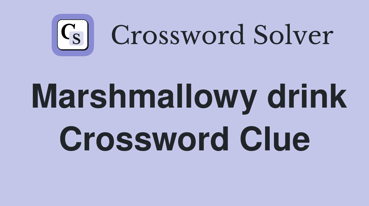 Marshmallowy drink Crossword Clue
