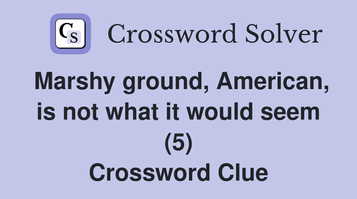Marshy ground, American, is not what it would seem (5) Crossword Clue