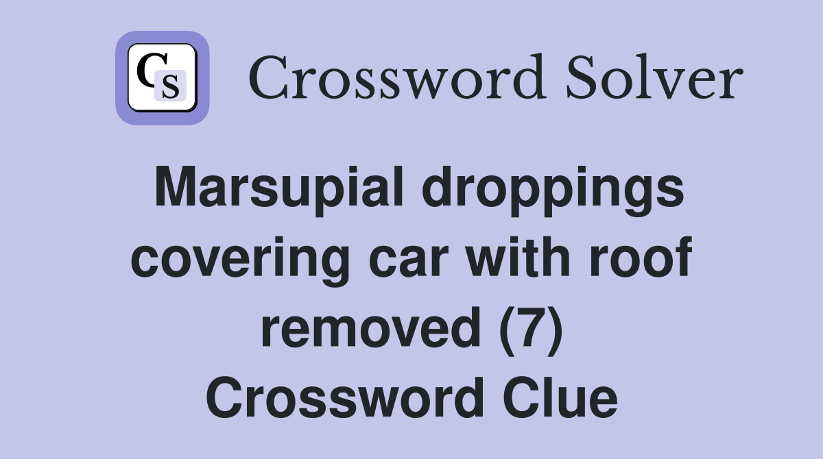 Marsupial droppings covering car with roof removed (7) Crossword Clue