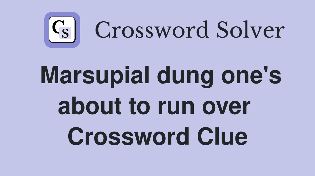 Marsupial dung one's about to run over  Crossword Clue