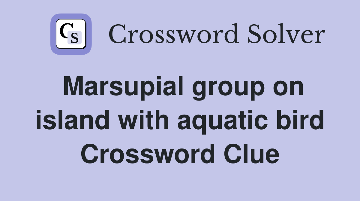 Marsupial group on island with aquatic bird Crossword Clue