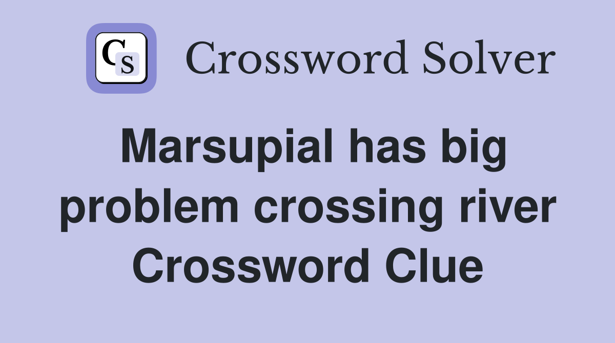 Marsupial has big problem crossing river Crossword Clue