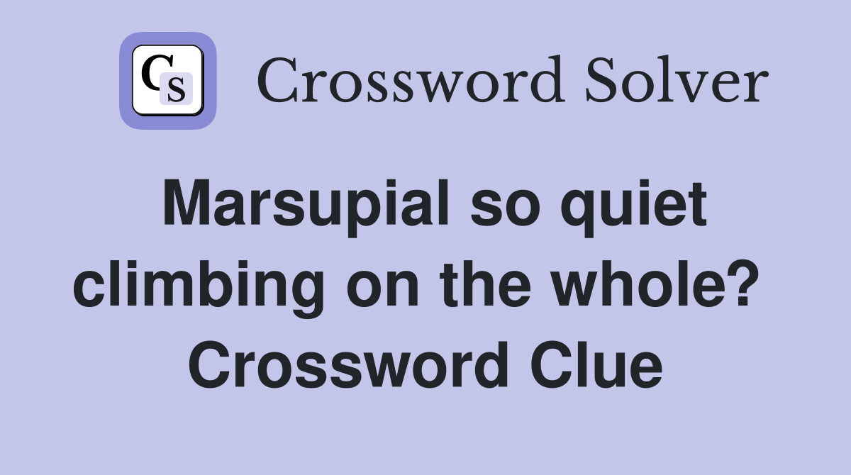 Marsupial so quiet climbing on the whole?  Crossword Clue