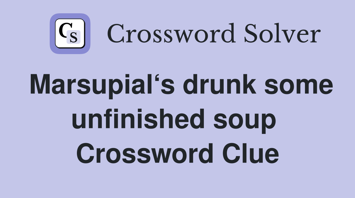 Marsupial‘s drunk some unfinished soup  Crossword Clue