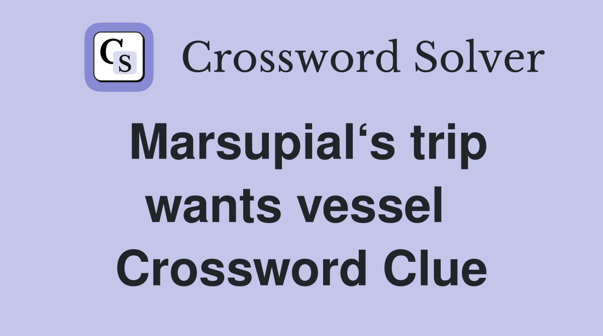 Marsupial‘s trip wants vessel  Crossword Clue