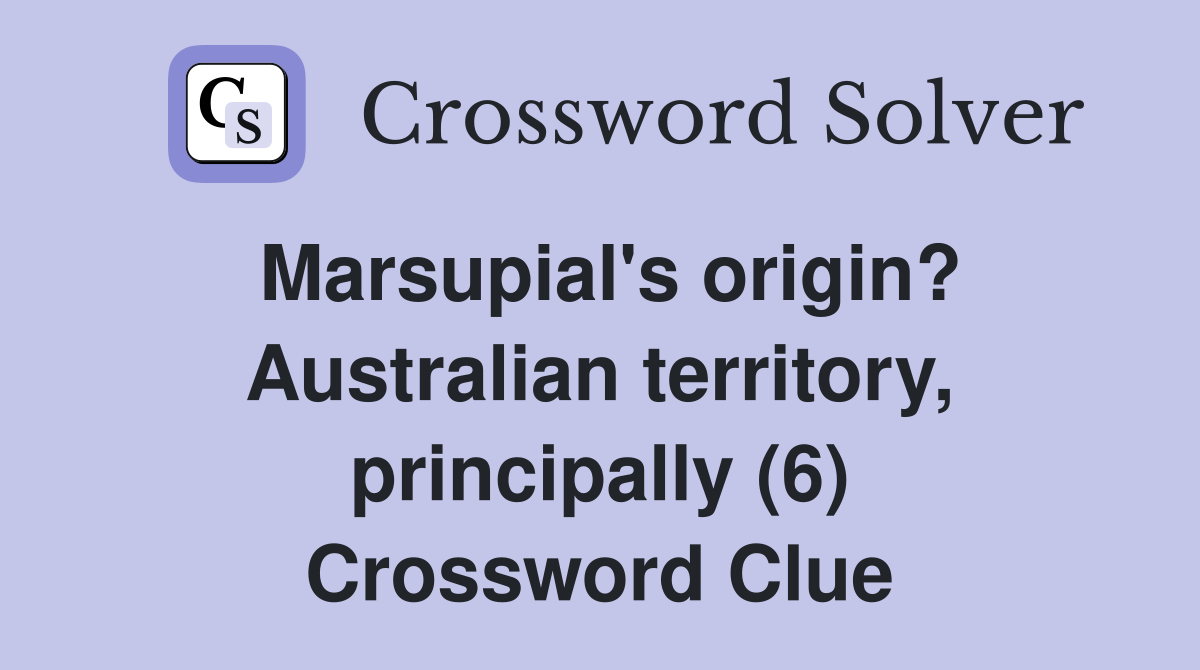 Marsupial's origin? Australian territory, principally (6) Crossword Clue