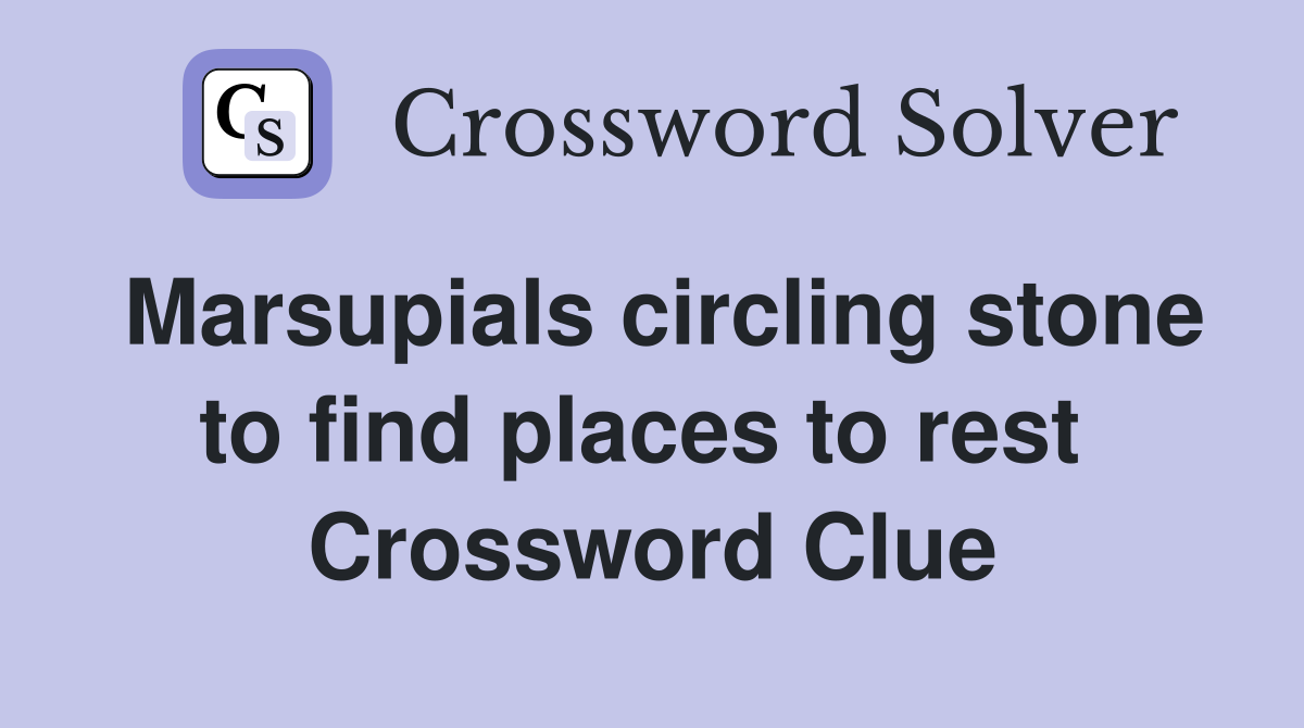 Marsupials circling stone to find places to rest  Crossword Clue