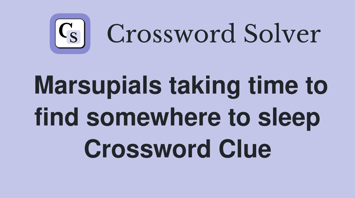 Marsupials taking time to find somewhere to sleep Crossword Clue