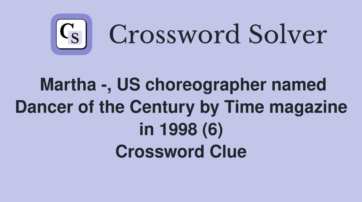 Martha -, US choreographer named Dancer of the Century by Time magazine in 1998 (6) Crossword Clue