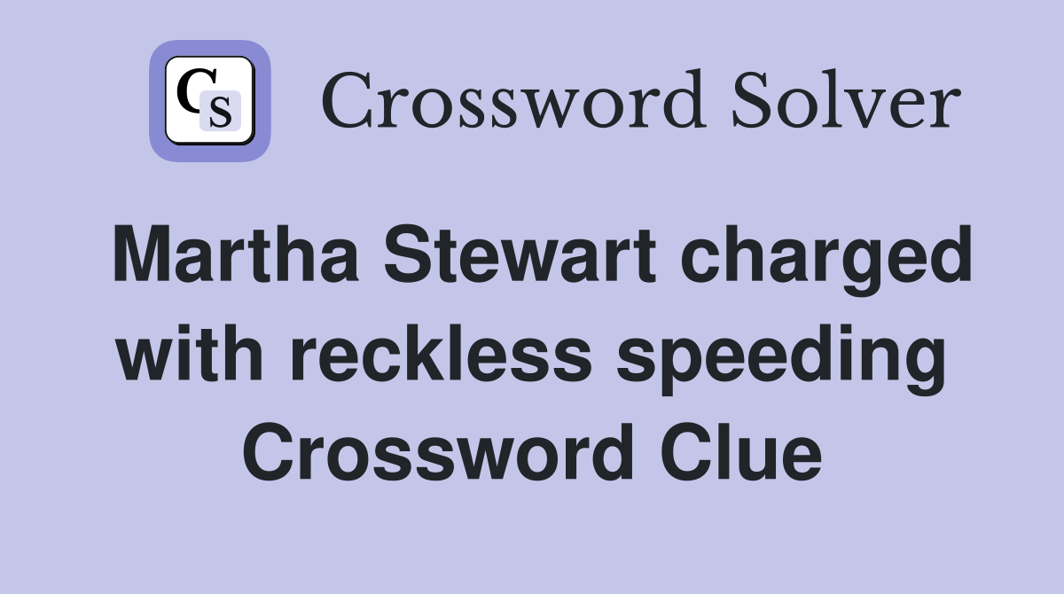 Martha Stewart charged with reckless speeding Crossword Clue