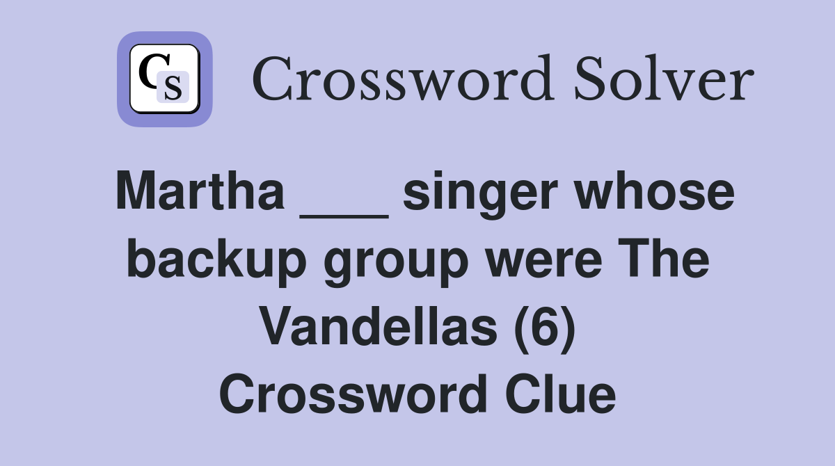 Martha ___ singer whose backup group were The Vandellas (6) Crossword Clue